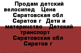 Продам детский велосипед › Цена ­ 2 000 - Саратовская обл., Саратов г. Дети и материнство » Детский транспорт   . Саратовская обл.,Саратов г.